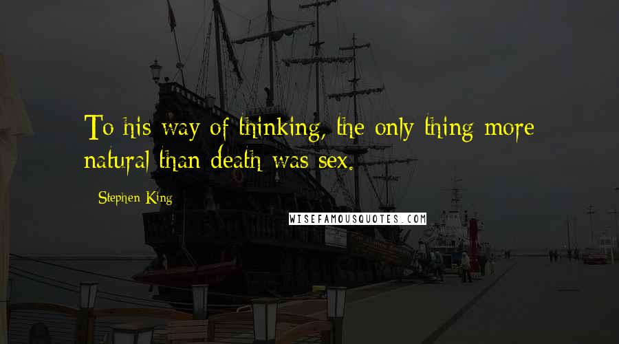 Stephen King Quotes: To his way of thinking, the only thing more natural than death was sex.