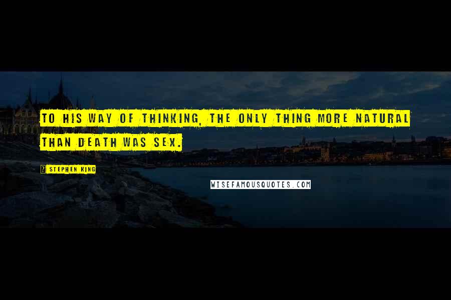 Stephen King Quotes: To his way of thinking, the only thing more natural than death was sex.