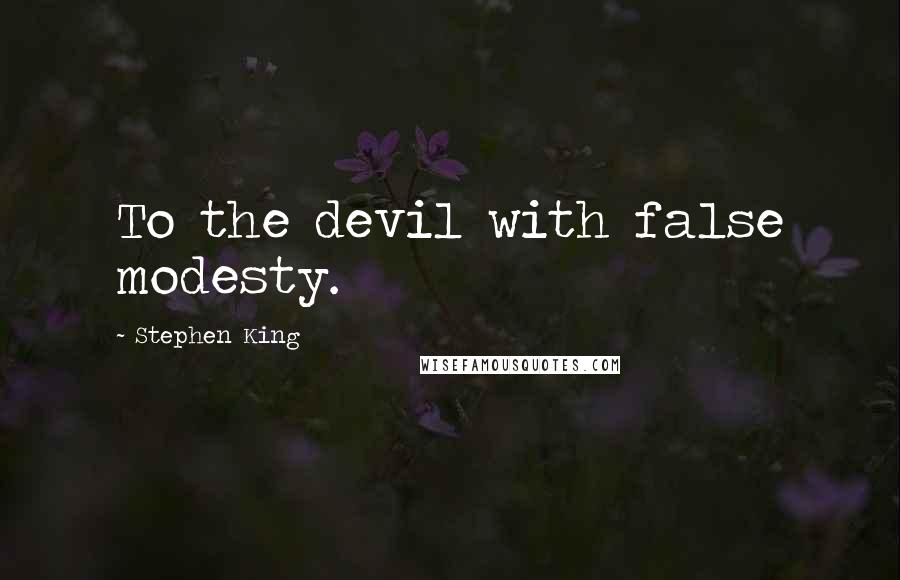 Stephen King Quotes: To the devil with false modesty.