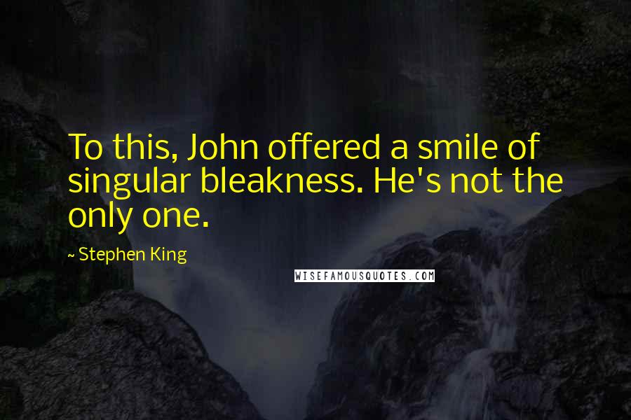 Stephen King Quotes: To this, John offered a smile of singular bleakness. He's not the only one.