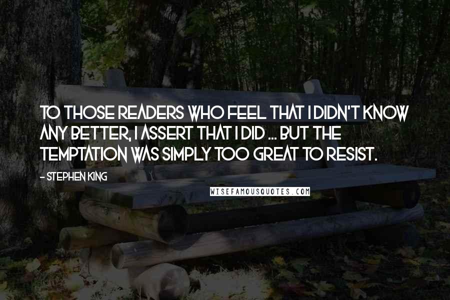 Stephen King Quotes: To those readers who feel that I didn't know any better, I assert that I did ... but the temptation was simply too great to resist.