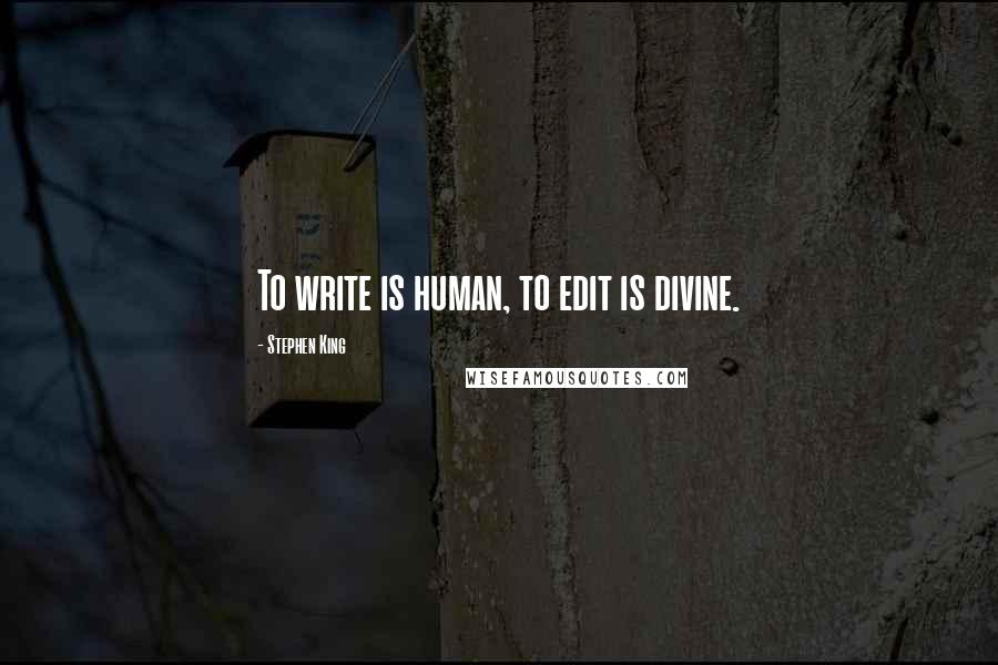 Stephen King Quotes: To write is human, to edit is divine.