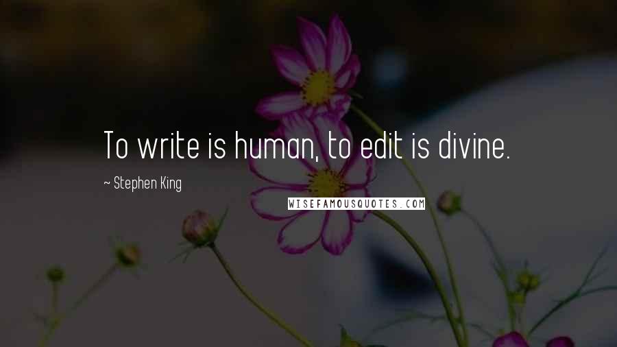 Stephen King Quotes: To write is human, to edit is divine.