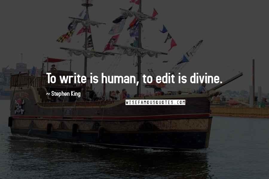 Stephen King Quotes: To write is human, to edit is divine.