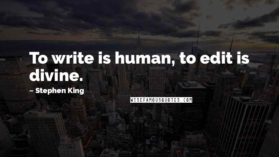 Stephen King Quotes: To write is human, to edit is divine.