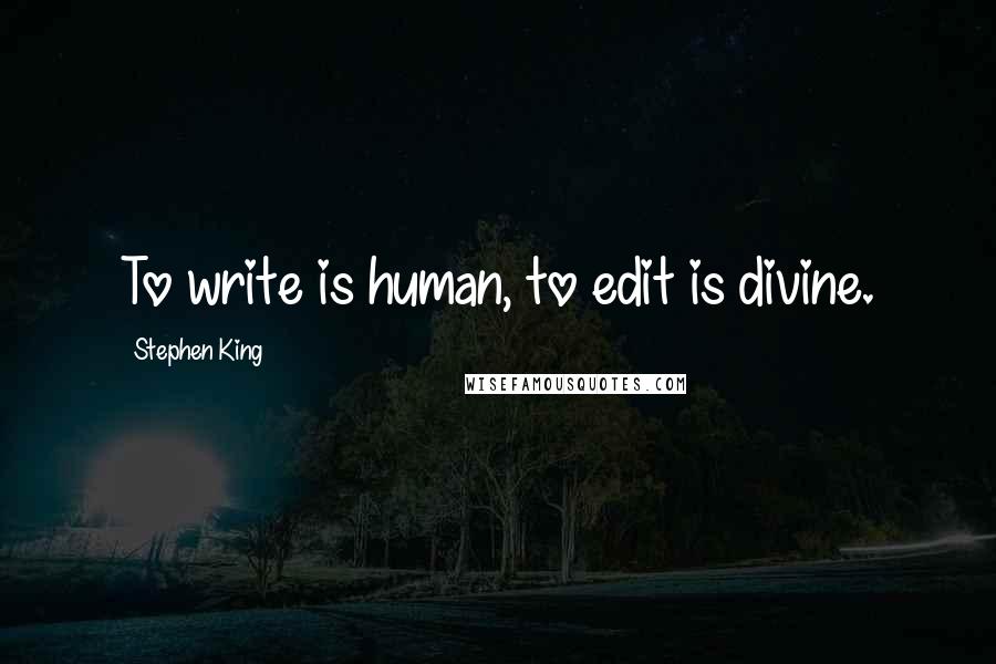 Stephen King Quotes: To write is human, to edit is divine.