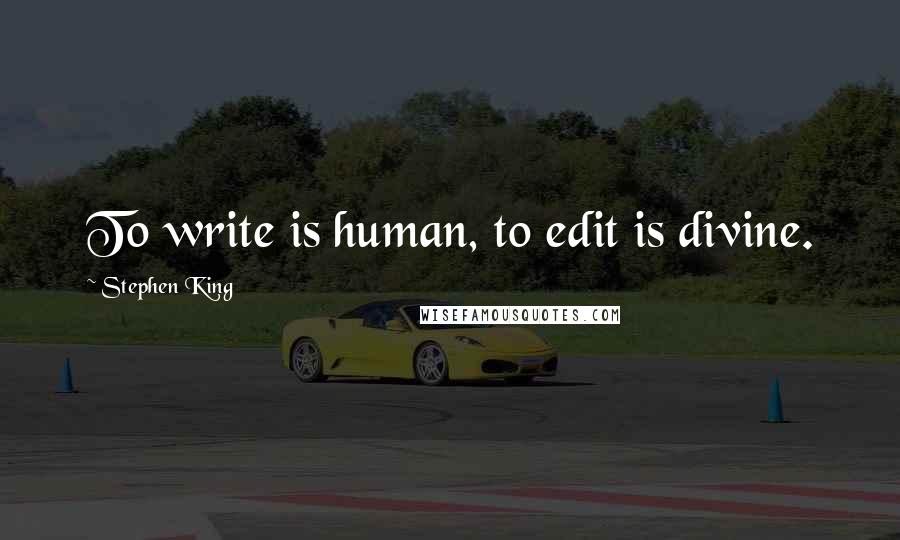 Stephen King Quotes: To write is human, to edit is divine.