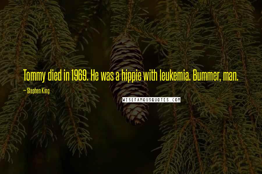 Stephen King Quotes: Tommy died in 1969. He was a hippie with leukemia. Bummer, man.