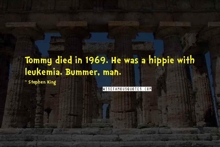 Stephen King Quotes: Tommy died in 1969. He was a hippie with leukemia. Bummer, man.