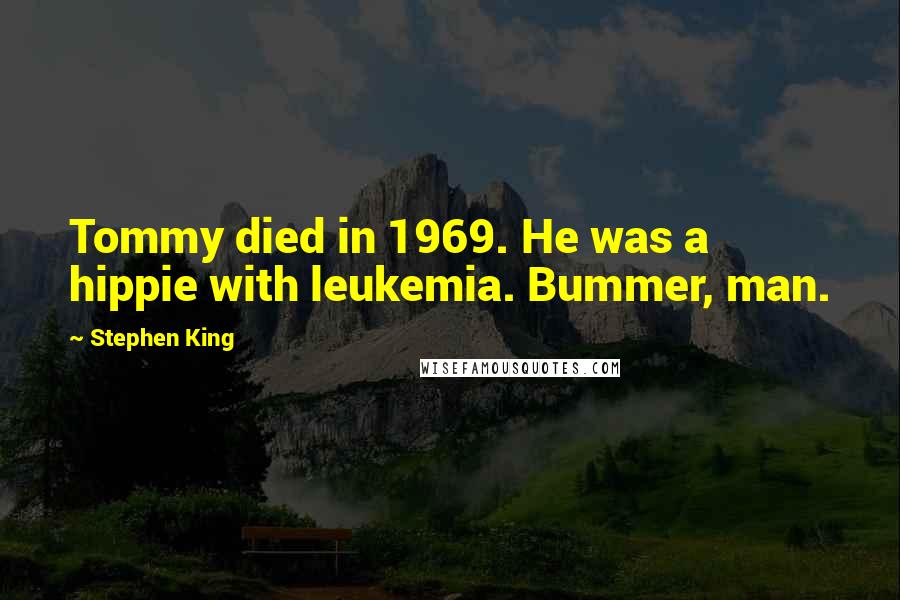 Stephen King Quotes: Tommy died in 1969. He was a hippie with leukemia. Bummer, man.