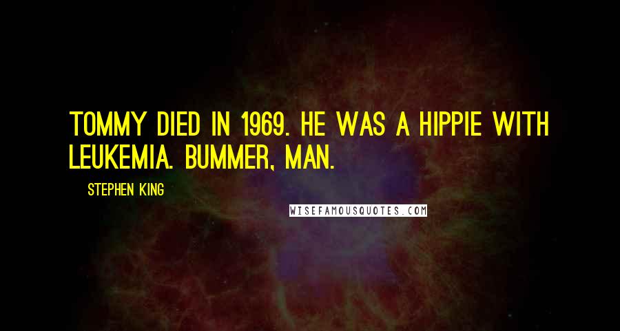 Stephen King Quotes: Tommy died in 1969. He was a hippie with leukemia. Bummer, man.