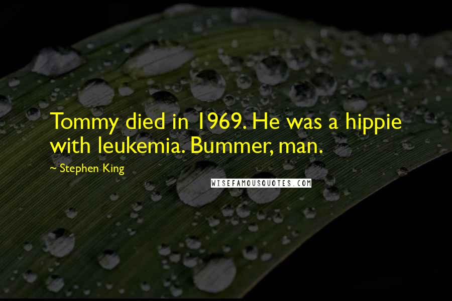 Stephen King Quotes: Tommy died in 1969. He was a hippie with leukemia. Bummer, man.