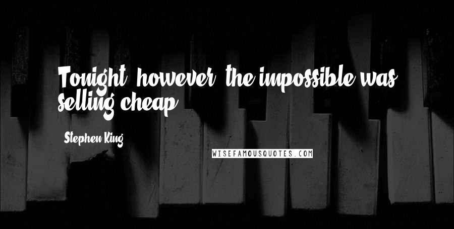 Stephen King Quotes: Tonight, however, the impossible was selling cheap.