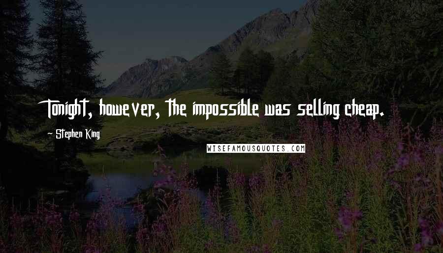 Stephen King Quotes: Tonight, however, the impossible was selling cheap.