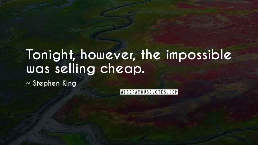 Stephen King Quotes: Tonight, however, the impossible was selling cheap.