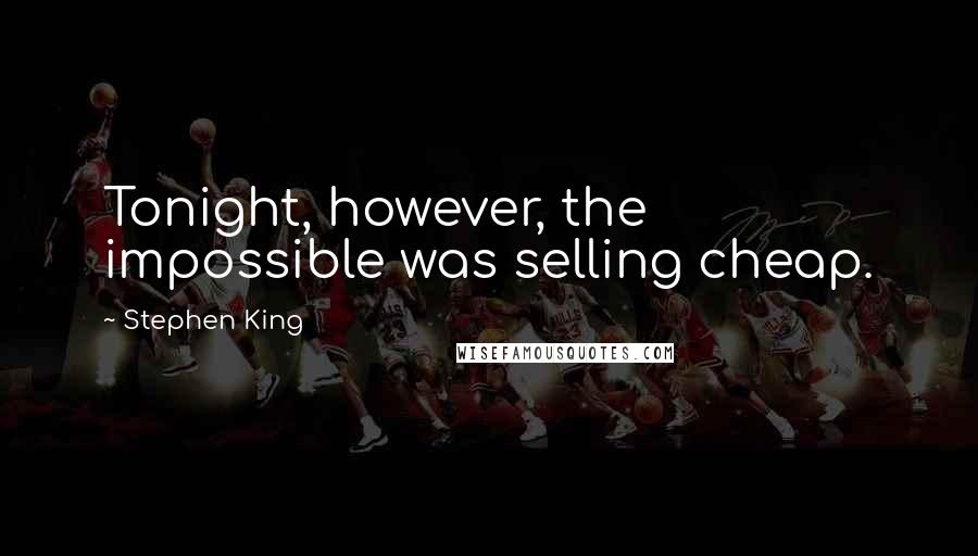 Stephen King Quotes: Tonight, however, the impossible was selling cheap.