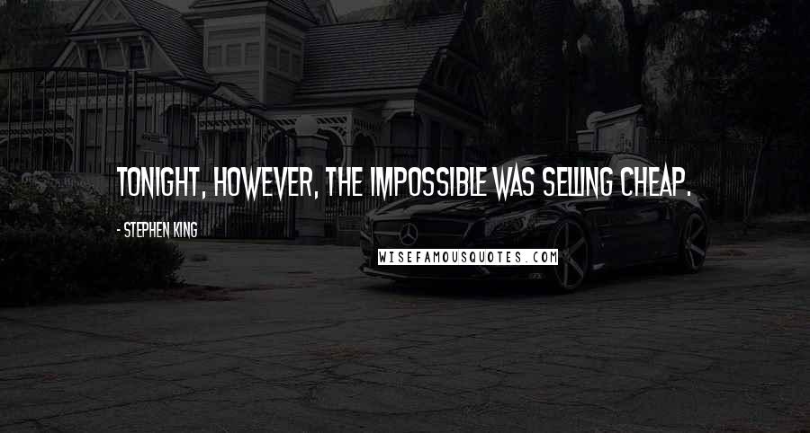 Stephen King Quotes: Tonight, however, the impossible was selling cheap.