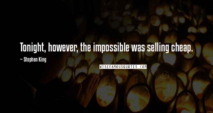 Stephen King Quotes: Tonight, however, the impossible was selling cheap.