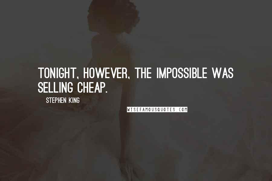 Stephen King Quotes: Tonight, however, the impossible was selling cheap.