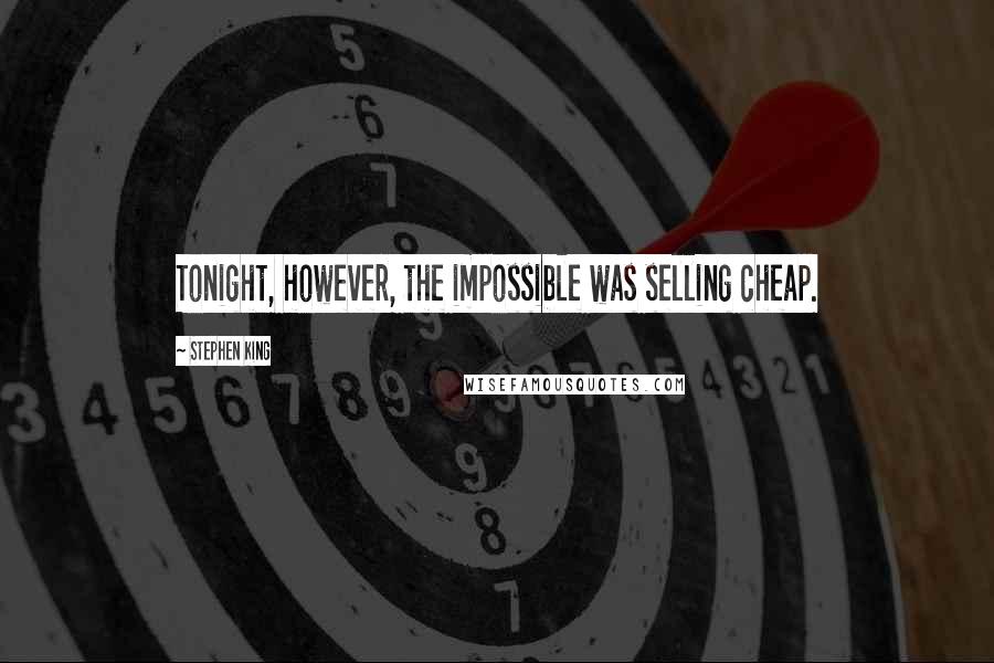 Stephen King Quotes: Tonight, however, the impossible was selling cheap.