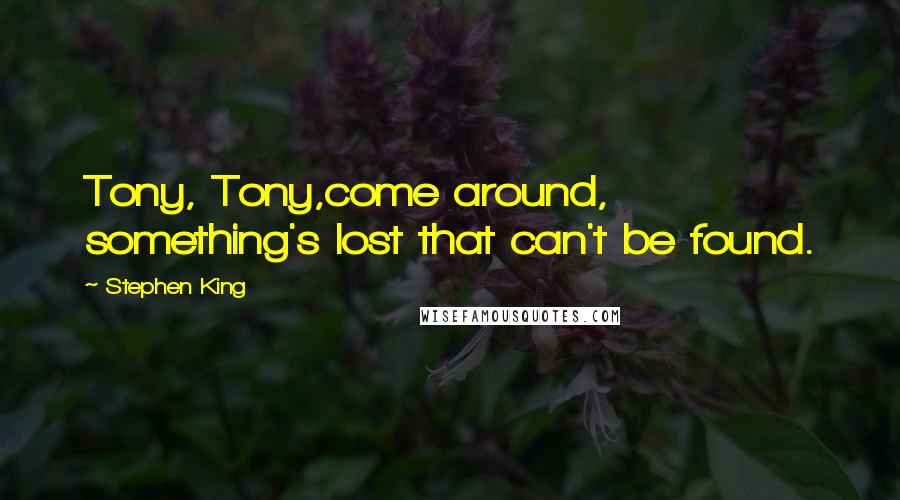 Stephen King Quotes: Tony, Tony,come around, something's lost that can't be found.