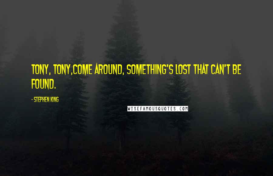 Stephen King Quotes: Tony, Tony,come around, something's lost that can't be found.