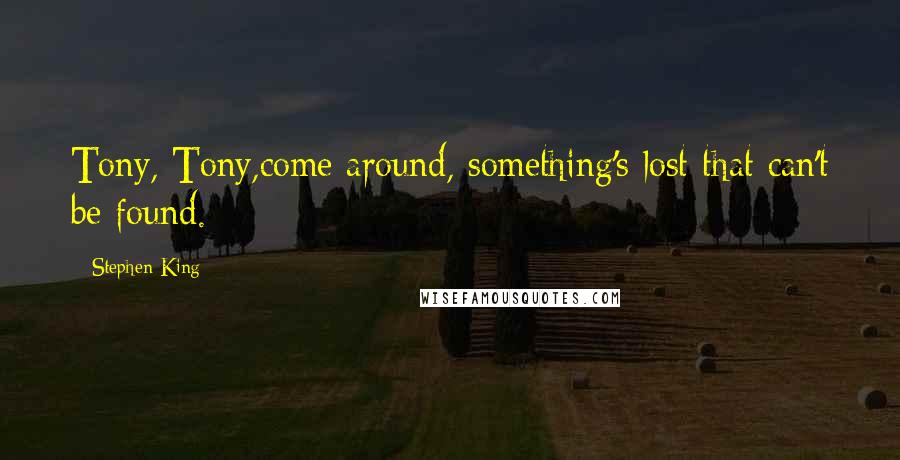 Stephen King Quotes: Tony, Tony,come around, something's lost that can't be found.