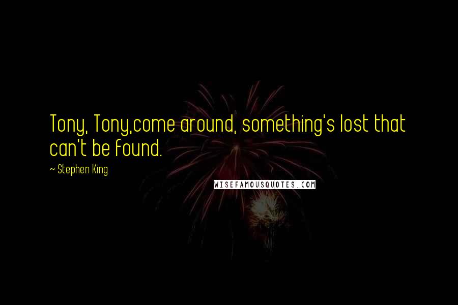 Stephen King Quotes: Tony, Tony,come around, something's lost that can't be found.