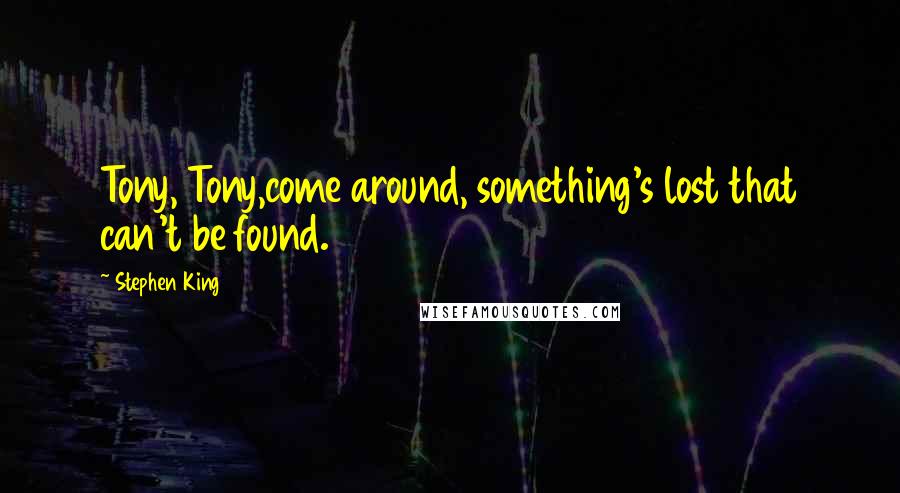 Stephen King Quotes: Tony, Tony,come around, something's lost that can't be found.