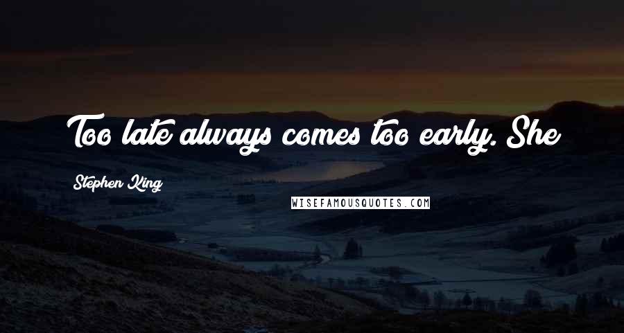 Stephen King Quotes: Too late always comes too early. She