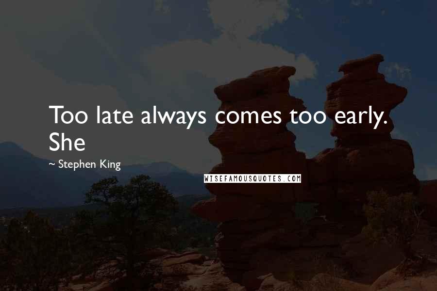 Stephen King Quotes: Too late always comes too early. She