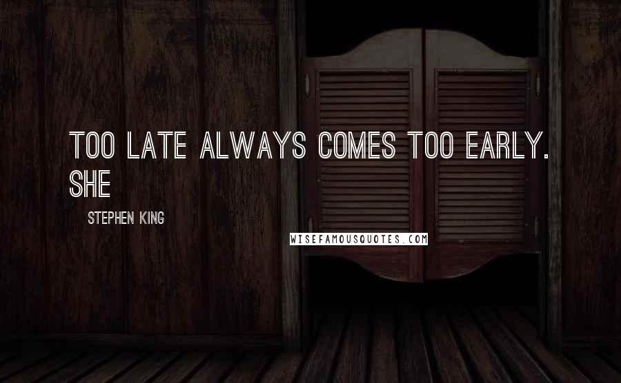 Stephen King Quotes: Too late always comes too early. She