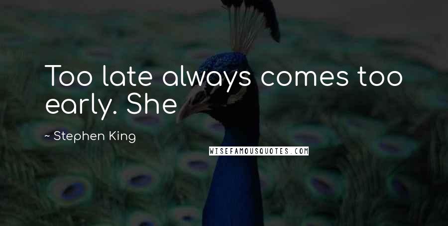 Stephen King Quotes: Too late always comes too early. She