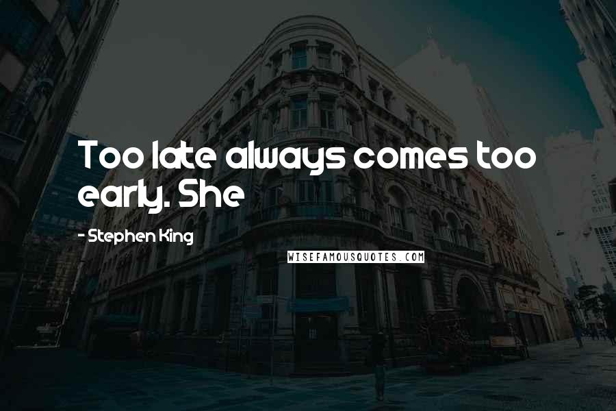 Stephen King Quotes: Too late always comes too early. She