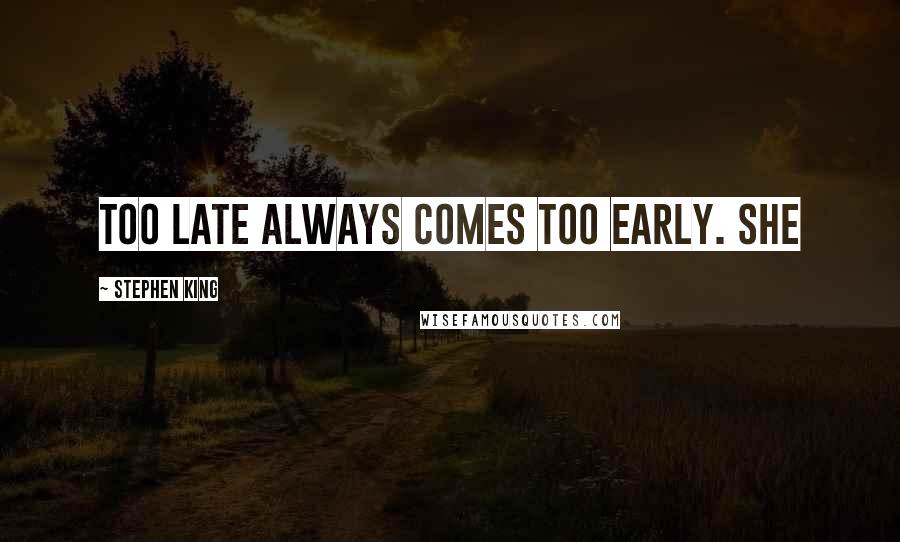 Stephen King Quotes: Too late always comes too early. She