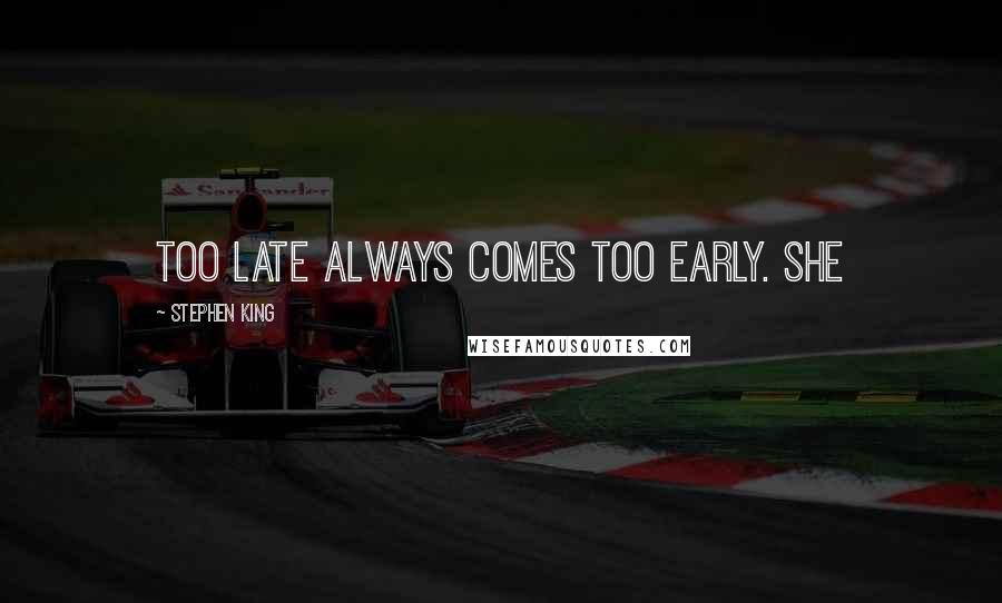Stephen King Quotes: Too late always comes too early. She