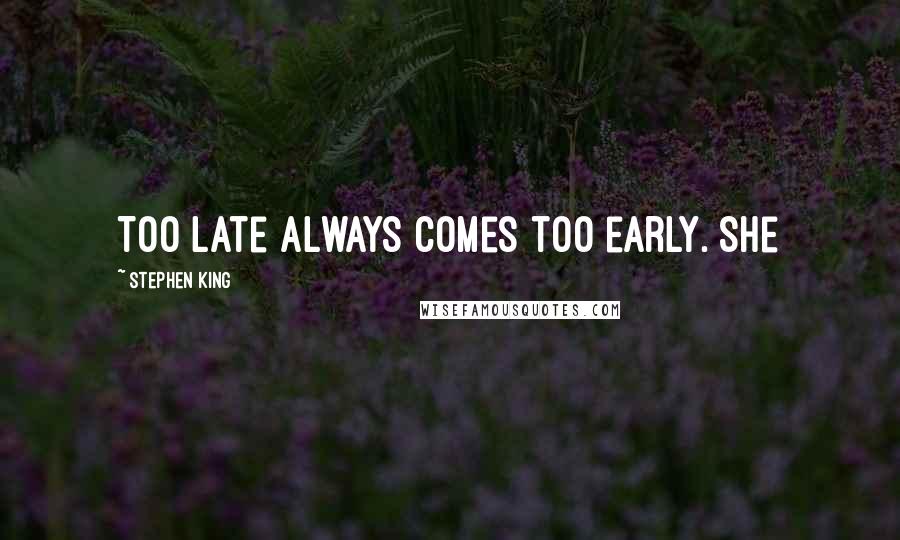Stephen King Quotes: Too late always comes too early. She
