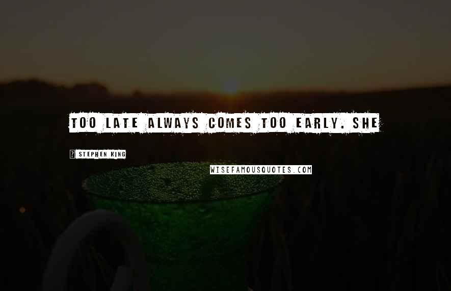 Stephen King Quotes: Too late always comes too early. She