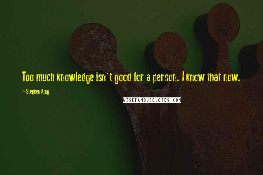 Stephen King Quotes: Too much knowledge isn't good for a person. I know that now.