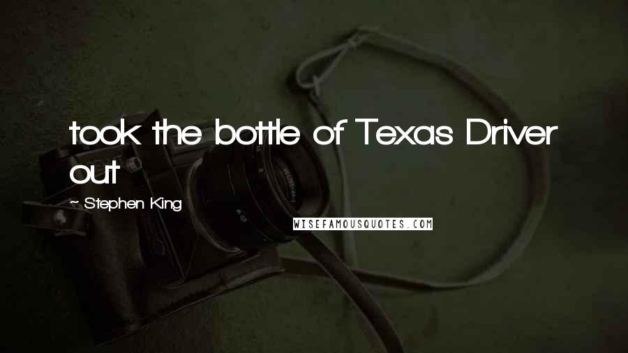 Stephen King Quotes: took the bottle of Texas Driver out