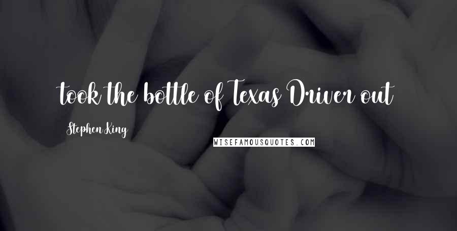 Stephen King Quotes: took the bottle of Texas Driver out