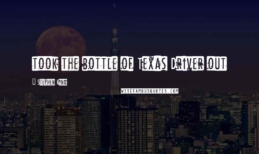 Stephen King Quotes: took the bottle of Texas Driver out