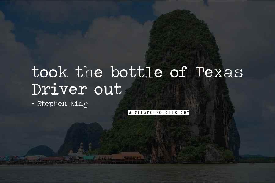 Stephen King Quotes: took the bottle of Texas Driver out