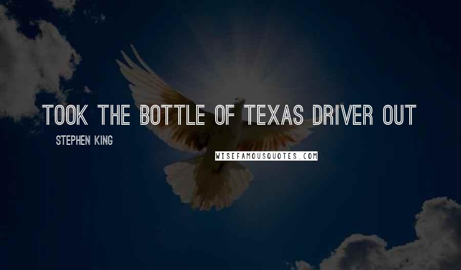 Stephen King Quotes: took the bottle of Texas Driver out