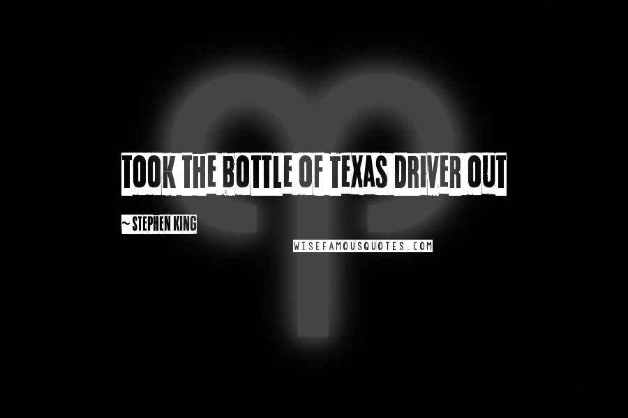 Stephen King Quotes: took the bottle of Texas Driver out