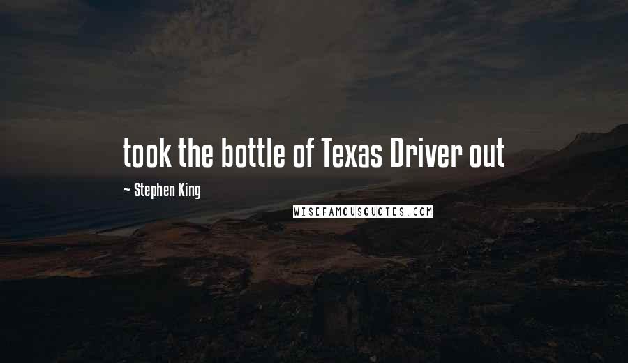 Stephen King Quotes: took the bottle of Texas Driver out
