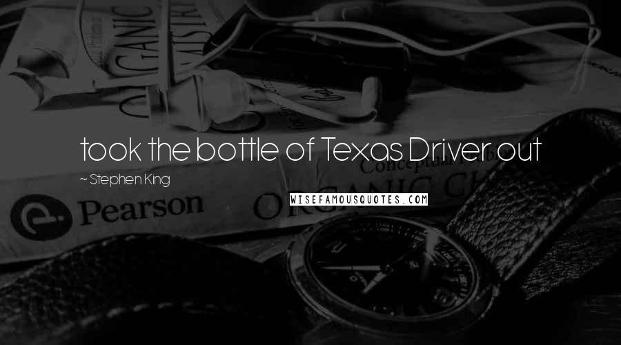 Stephen King Quotes: took the bottle of Texas Driver out