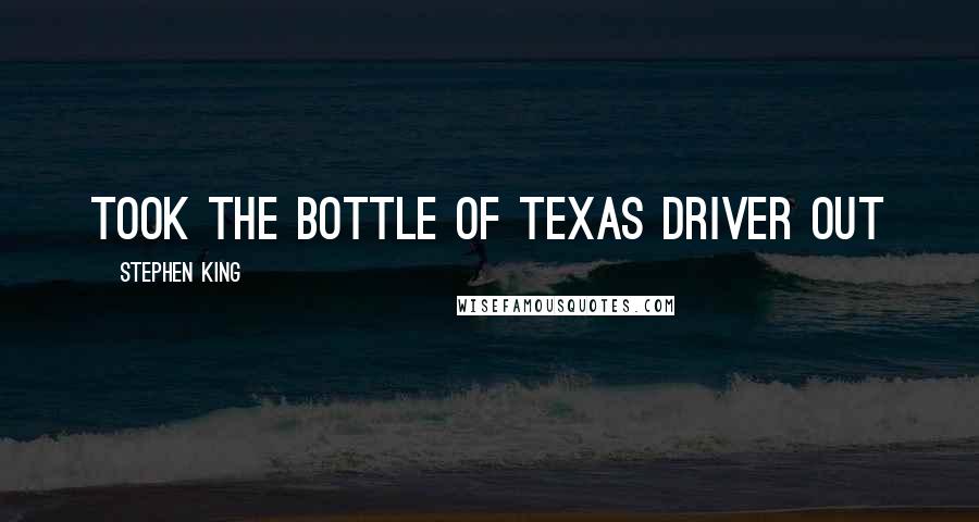 Stephen King Quotes: took the bottle of Texas Driver out