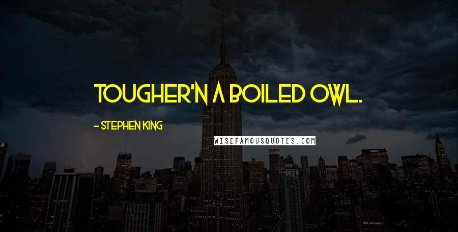 Stephen King Quotes: Tougher'n a boiled owl.