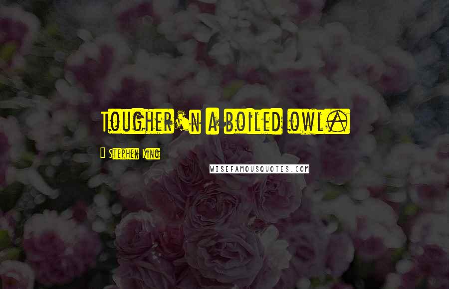 Stephen King Quotes: Tougher'n a boiled owl.